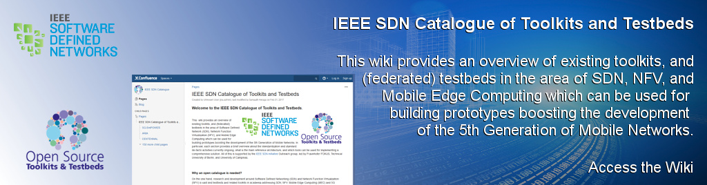 IEEE SDN Catalogue of Toolkits and Testbeds. This  wiki provides an overview of existing toolkits, and (federated) testbeds in the area of Software Defined Network (SDN), Network Function Virtualization (NFV), and Mobile Edge Computing which can be used for building prototypes boosting the development of the 5th Generation of Mobile Networks.