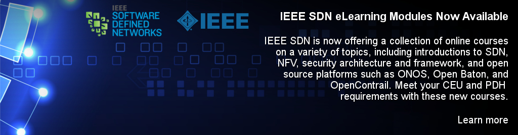 IEEE SDN eLearning Modules Now Available. IEEE SDN is now offering a collection of online courses on a variety of topics, including introductions to SDN, NFV, security architecture and framework, and open source platforms such as ONOS, Open Baton, and OpenContrail. Meet your CEU and PDH requirements with these new courses.
